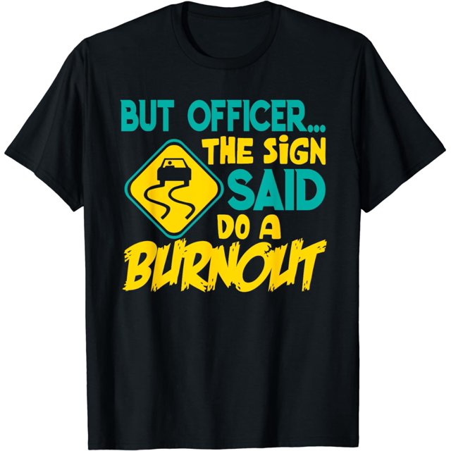 Funny But Officer The Sign Said Do A Burnout Car Shirt - Walmart.com