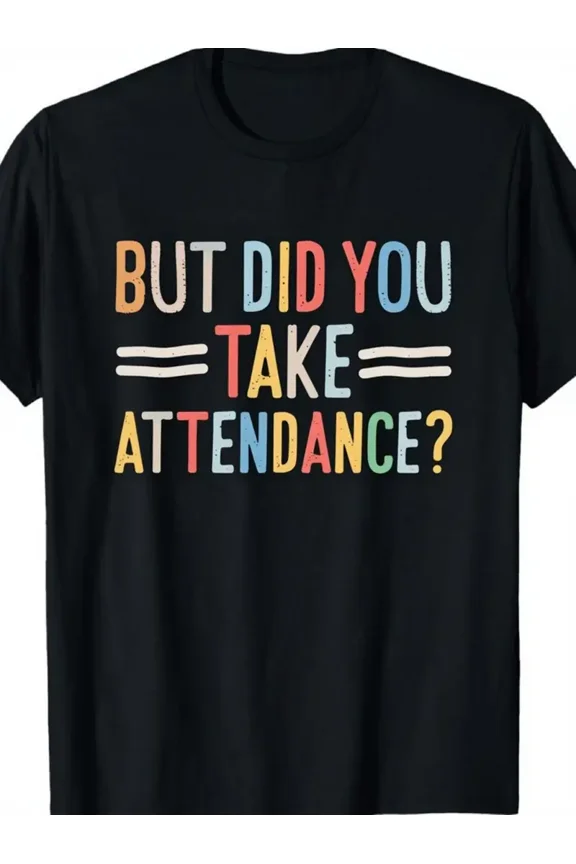 Funny "But Did You Take Attendance?" Teacher Quote T-Shirt - Unisex Stretch Fabric Short Sleeve Round Neck Casual Tee with Colorful School Design & Attendance Tracking System