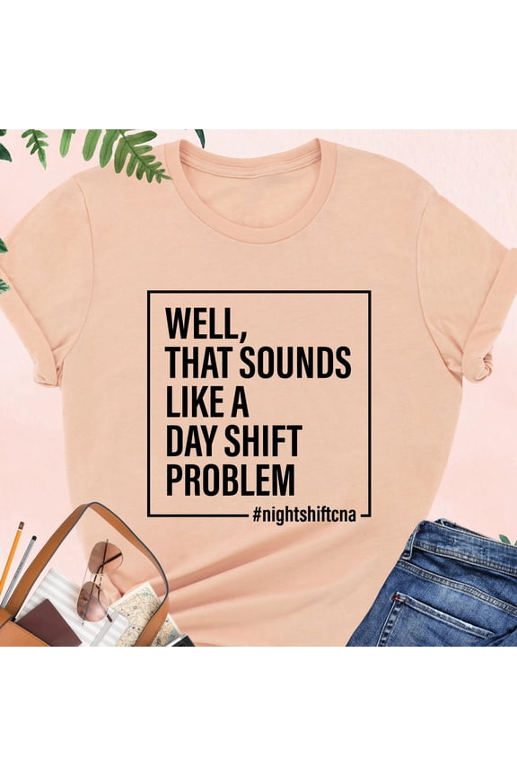 Funny CNA Nurse Shirt That Sounds Like A Day Shift Problem Gift For CNA Nurse Nurses Week