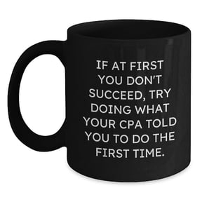 Funny CPA Gifts from Friends, Black Coffee Mug, If At First You Don't Succeed, Try Doing What Your Cpa Told You To Do The First Time.