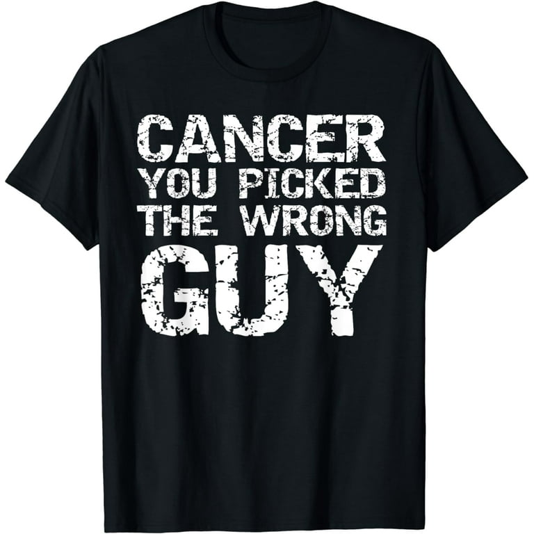 Cancer You Picked The Wrong Guy T-Shirt Cancer You Picked The Wrong Guy T-Shirt