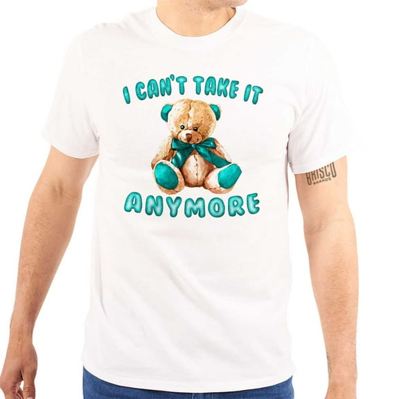 Funny Cant Take It Anymore Teddy Bear Men's Graphic T Shirt Tees Brisco Brands X