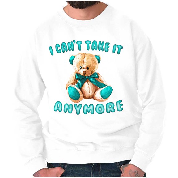 Funny Cant Take It Anymore Teddy Bear Sweatshirt for Men or Women Brisco Brands S
