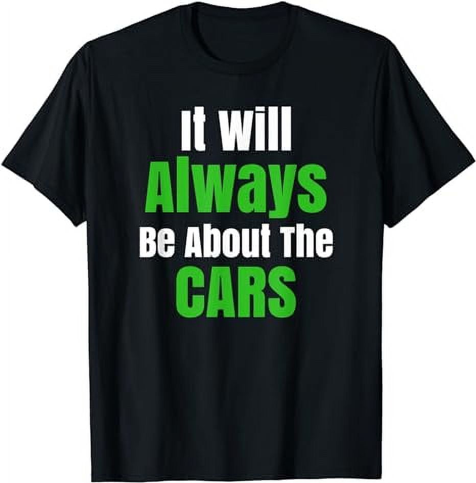 Funny Car Guy T Shirt It Will Always Be About The Cars