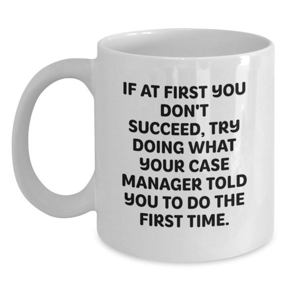 Funny Case Manager Gifts from Friends - White Coffee Mug, If At First You Don't Succeed, Try Doing What Your Case Manager Told You To Do The First Time. Graduation Unique Gifts