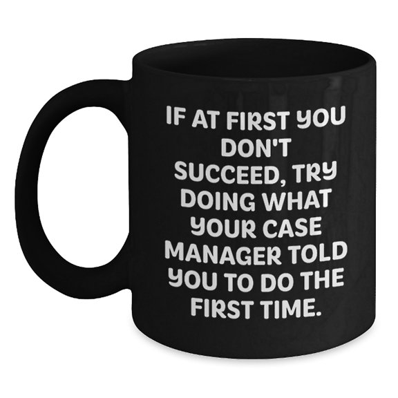 Funny Case Manager Graduation Unique Gifts from Friends and Family, Case Manager Black Coffee Mug, If At First You Don't Succeed, Try Doing What Your Case Manager Told You To Do The First Time.