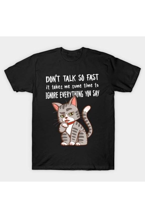 Funny Cat Don't Talk So Fast Ignore Everything You Say Unisex T-Shirt, for men & women, up to size 5XL