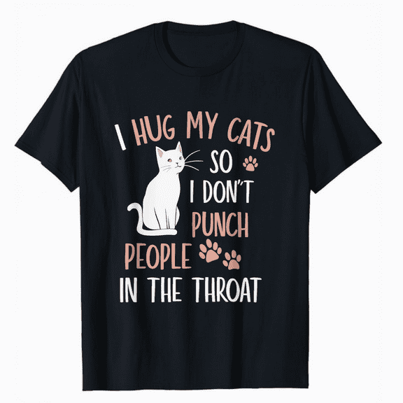 Funny Cat I Hug My Cat So I Don't Punch People In The Throat T-Shirt
