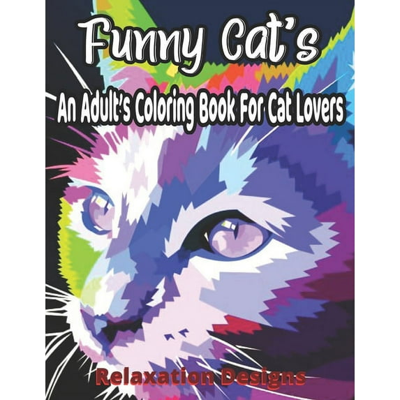 Funny Cat's An Adult's Coloring Book For Cat Lovers Relaxation Designs : A Humorous Coloring Book of Cats for All Ages for Relaxation and Stress Relief (Funny Cats Coloring Book) (Paperback)