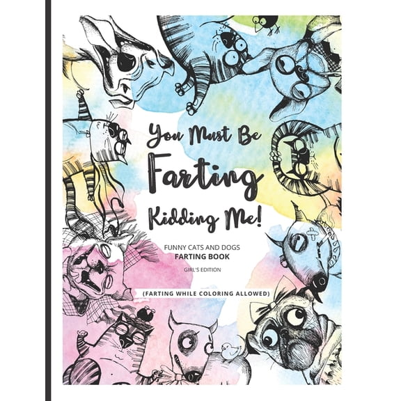 Funny Cats and Dogs You Must Be Farting Kidding Me!: Funny Cats And Dogs Farting Coloring Book Limited Girl's Edition, Book 1, (Paperback)