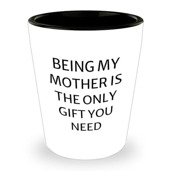 Funny Ceramic Shot Glass - Being My Mother Is The Only Gift You Need - Mother's Day Unique Gifts - Gifts from Daughter