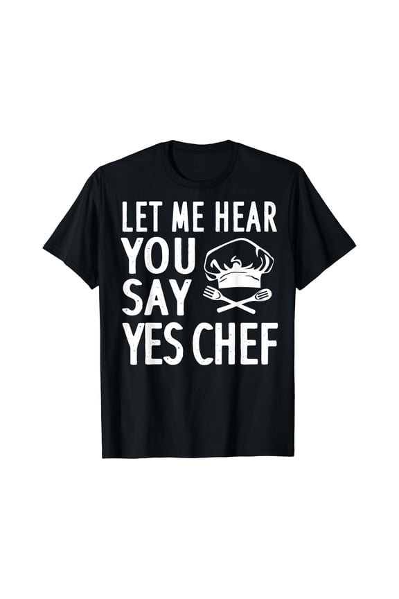 Funny Chef Gift Men Women Cool Let Me Hear You Say Yes Chef T-Shirt