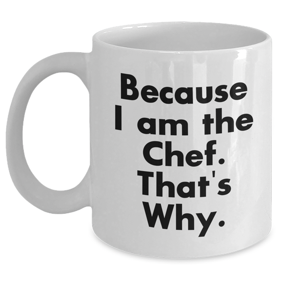 Funny Chef Gifts for Her - White Coffee Mug with Quote 'Because I Am The Chef. That's Why.' - Gifts from Mom