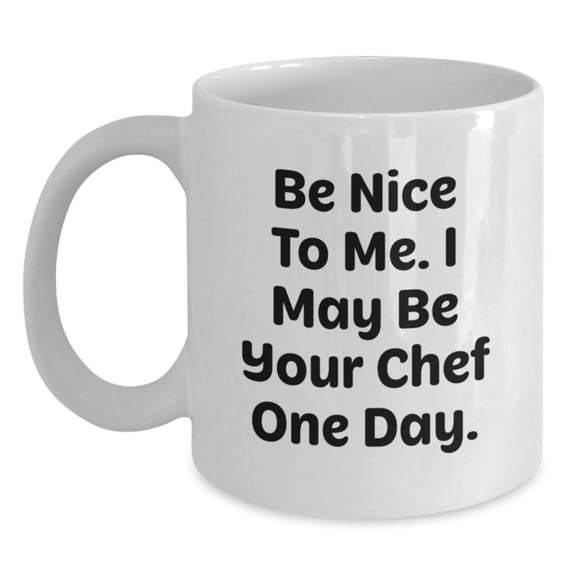Funny Chef Gifts for Men and Women, Be Nice To Me. I May Be Your Chef One Day. White Coffee Mug for Birthday, Gifts from Friends or Family