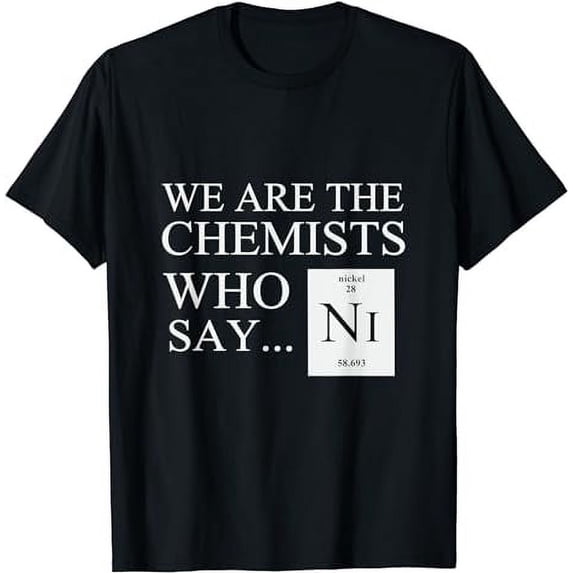 Funny Chemistry T-shirt "We are the chemists who say NI"