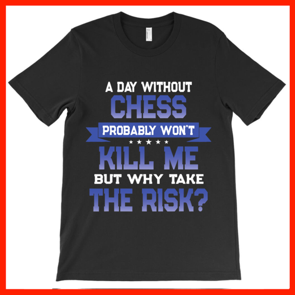 Funny Chess Player T-Shirt - A Day Without Chess Won't Kill Me But Why Take The Risk Humorous Chess Lover Gift AH2307, Premium for Unisex - Extended S