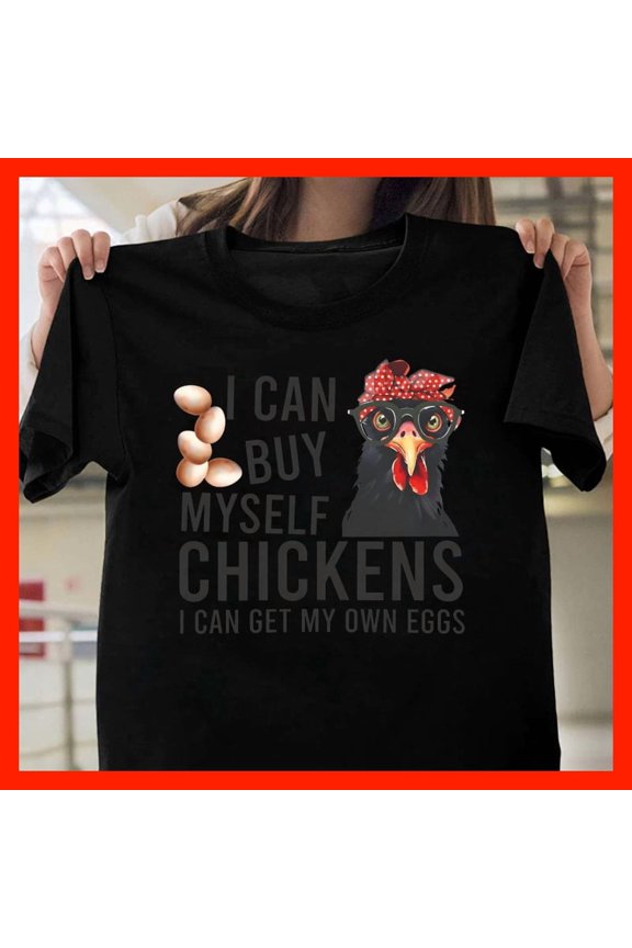 Funny Chicken Lady Shirt I Can Buy Myself Chickens I Can Get My Own Eggs Graphic Tee T1071, for Unisex, Up to 5XL