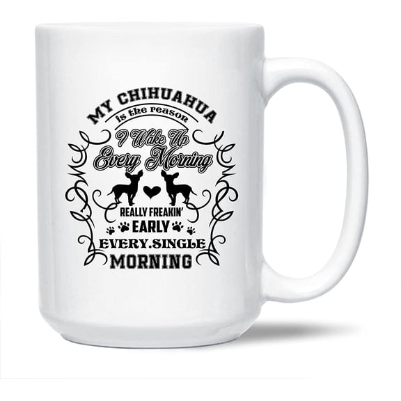 Funny Chihuahua Coffee Mug Handle, Unique Chihuahua White Mug Cup For Men / Women / Friends, My Chihuahua Is The Reason I Wake Up Every Morning Tea Cup, Chihuahua Ceramic Mug 15 Oz.