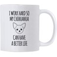 thumbnail image 1 of Funny Chihuahua Mugs. I Work Hard So My Dog Can Have a Better Life 11 oz Mug. Cup idea for Pet Mom and Canine Lover., 1 of 5