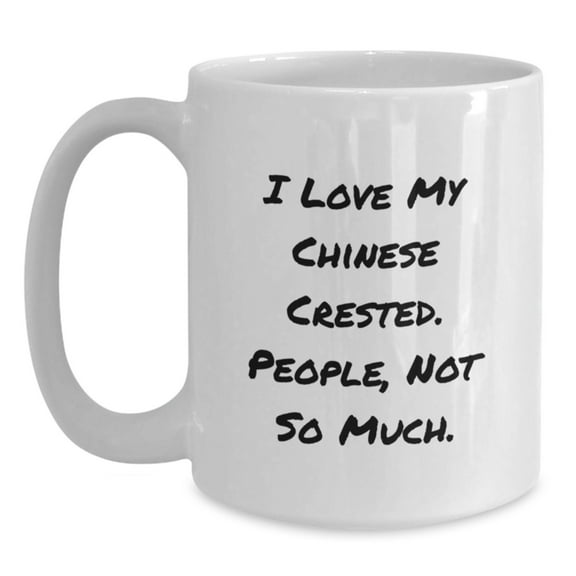 Funny Chinese Crested Dog Gifts for Men from Friends, White Coffee Mug, I Love My Chinese Crested. People, Not So Much. Birthday Unique Gifts