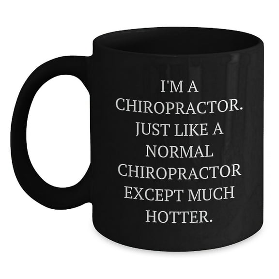 Funny Chiropractor Gifts from Friends and Family, 'I'm A Chiropractor. Just Like A Normal Chiropractor Except Much Hotter.' Black Coffee Mugs for Chiropractor Men and Women at Christmas