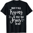 thumbnail image 1 of Funny Christian Why Y'all Trying To Test The Jesus In Me? T-Shirt, 1 of 4