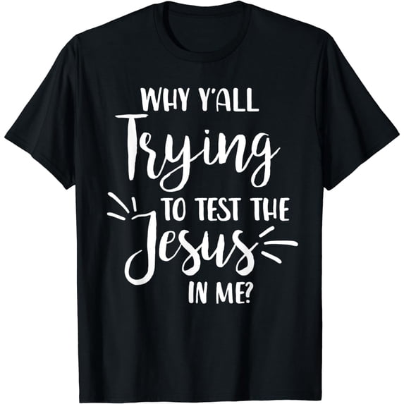 Funny Christian Why Y'all Trying To Test The Jesus In Me? T-Shirt