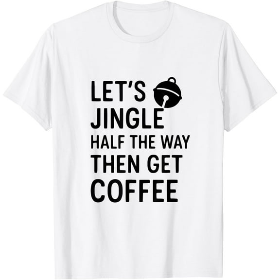Funny Christmas Let’s Jingle Half The Way Then Get Coffee T-Shirt Shirts
