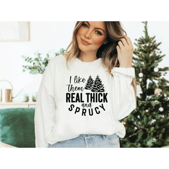 Funny Christmas Sweatshirt I Like Them Thick and Sprucy Christmas Sweatshirt