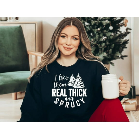 Funny Christmas Sweatshirt I Like Them Thick and Sprucy Christmas Sweatshirt