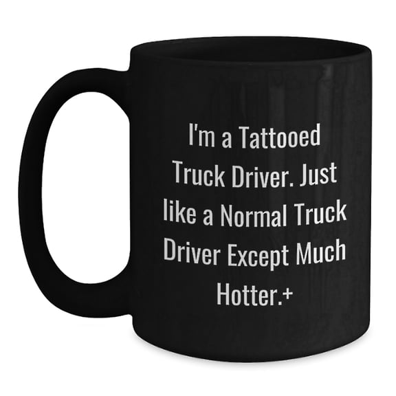 Funny Christmas Unique Gifts for Truck Driver Friends from Men, 'I'm A Tattooed Truck Driver Just Like A Normal Truck Driver Except Much Hotter.', Black Coffee Mug