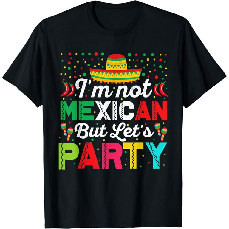 I'm Not Mexican But Let's Party T Shirt For Cinco De Mayo I'm Not Mexican But Let's Party T Shirt For Cinco De Mayo