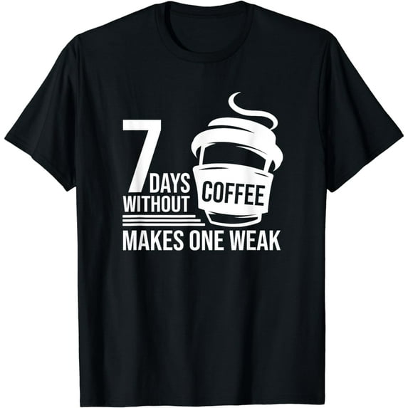 Funny Coffee - 7 Days Without Coffee Makes One Weak T-Shirt