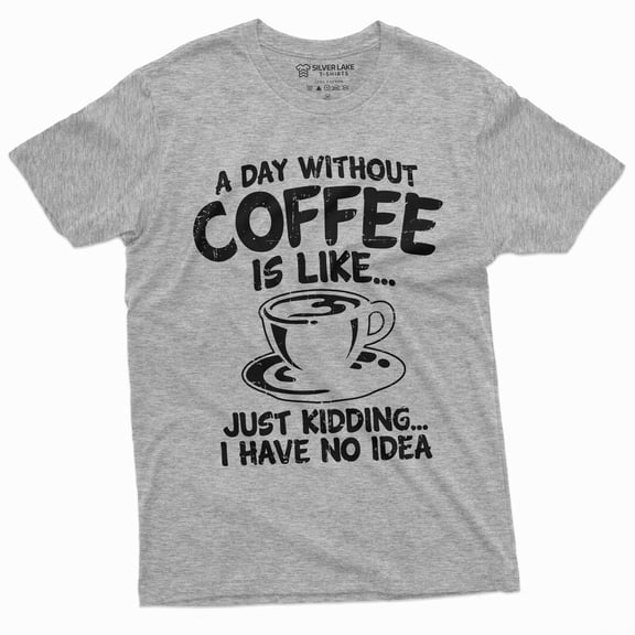 Funny Coffee Caffeine T-Shirt A Day Without Coffee Is Like Just Kidding Womens Mens Tee (Medium Grey)