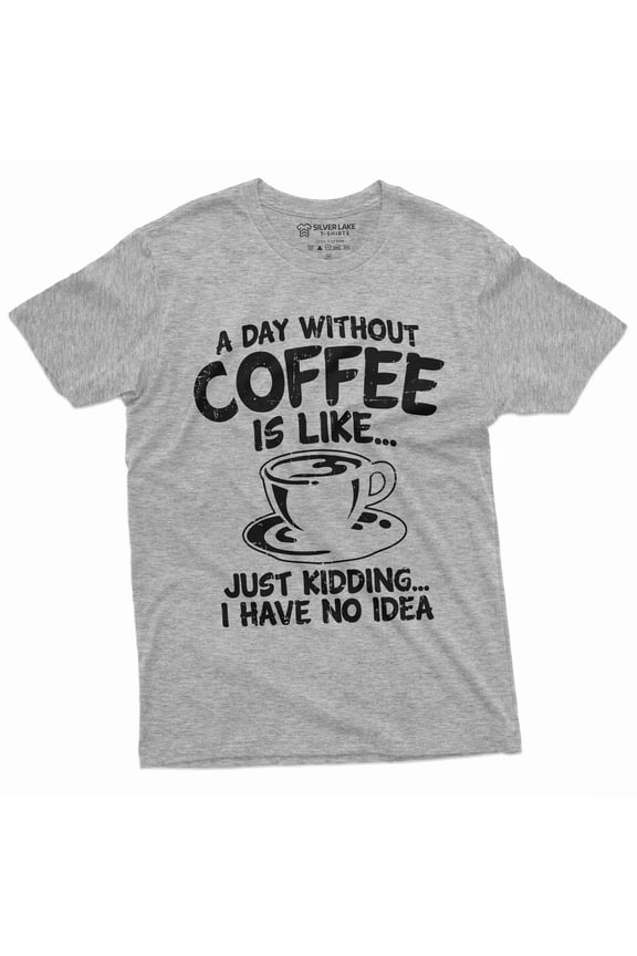 Funny Coffee Caffeine T-Shirt A Day Without Coffee Is Like Just Kidding Womens Mens Tee (Small Grey)