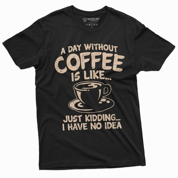 Funny Coffee Caffeine T-Shirt A Day Without Coffee Is Like Just Kidding Womens Mens Tee