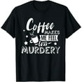 thumbnail image 1 of Funny Coffee Makes Me Feel Less Murdery Caffeine Addicted T-Shirt, 1 of 3