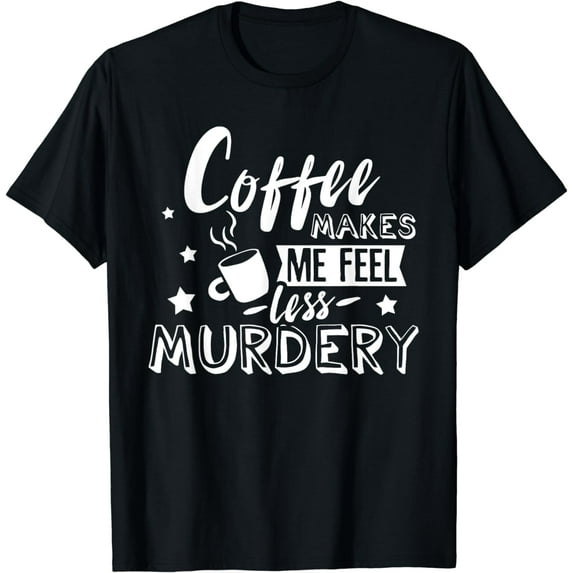 Funny Coffee Makes Me Feel Less Murdery Caffeine Addicted T-Shirt