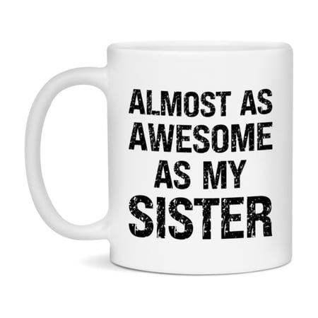 Funny Coffee Mug – Almost As Awesome As My Sister, 11oz or 15oz White Ceramic Coffee Mug, Gift for Sister, Family Gift
