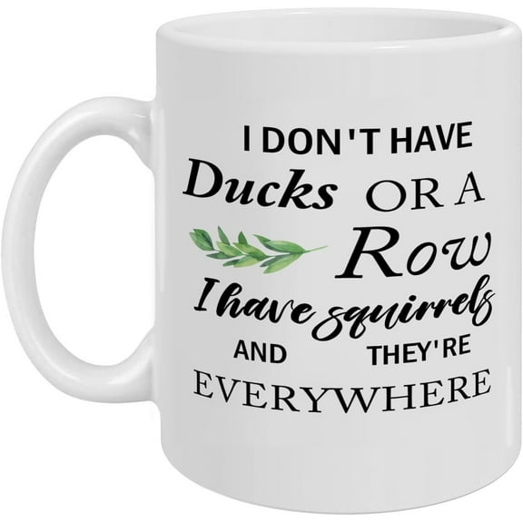 Funny Coffee Mug, I Do Not Have Ducks or a Row I have Squirrels and They''re Everywhere, Funny Coffee Cup for Men Women, Funny Gift for Holidays Birthday, 11 Ounces White Mug