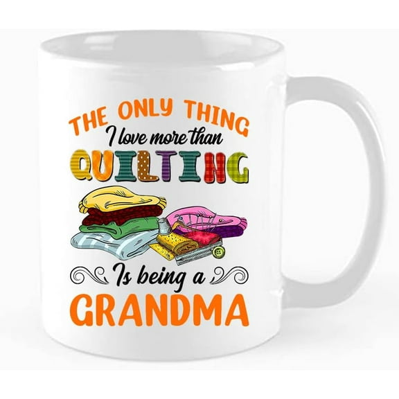 Funny Coffee Mug,The Only Thing I Love More Than Quilting Is Being A Grandma, Quilting Gift, Love Quilting, Quilter Gift, Quilting Gift Idea,Birthday, Mother's Day, Christmas Gift, 11 oz Mug