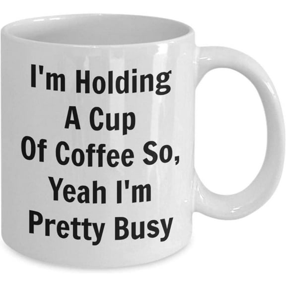 Funny Coffee Mug/i'm Holding a Cup Of Coffee So Yeah I'm Pretty Busy/novelty Coffee Cup/mugs with Sayings/office, White 11 Oz 8kdt67 12918