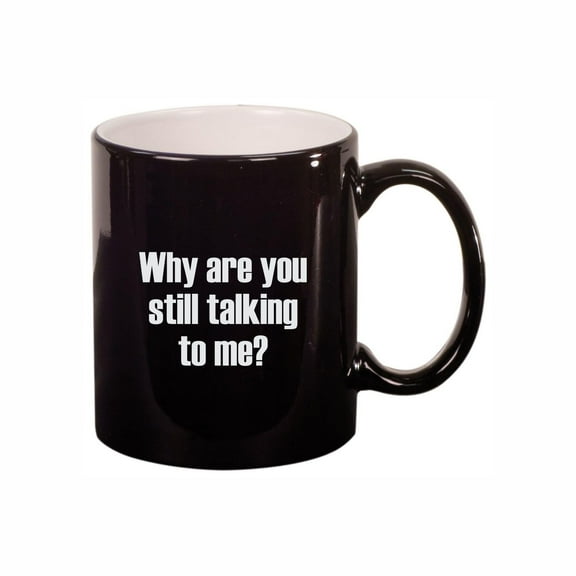 Funny Coffee Mugs, Why Are You Still Talking to Me 11oz Ceramic Coffee Cup Teacup with Handle, Birthday Gifts