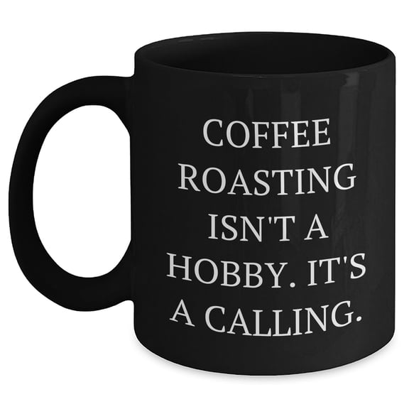 Funny Coffee Roasting Gifts from Friends and Family for Coffee Lovers - 'Coffee Roasting Isn't A Hobby. It's A Calling.' Black Coffee Mug for Mother's Day
