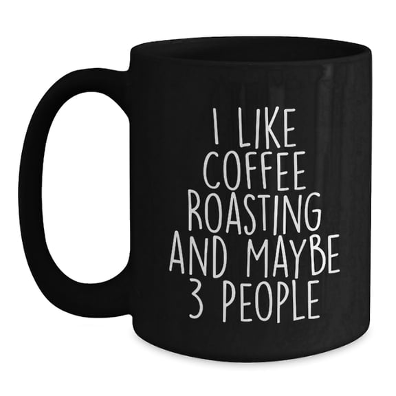 Funny Coffee Roasting Gifts for Graduation, Black Coffee Mug with 'I Like Coffee Roasting And Maybe 3 People' Quote, Gifts from Friends, Gifts for Coffee Roasting Enthusiasts