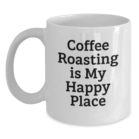 Funny Coffee Roasting Gifts for Friends and Family from Men, White Coffee Mug, 11oz or 15oz Capacity, 'Coffee Roasting Is My Happy Place' Quote