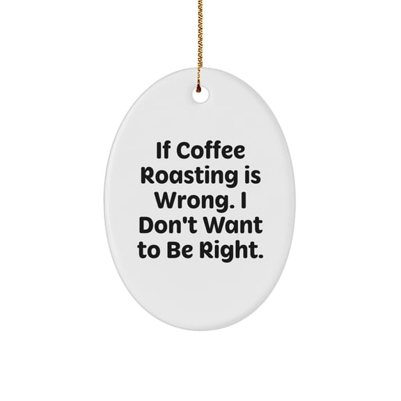 Funny Coffee Roasting Gifts from Friends for Oval Ornament Enthusiasts If Coffee Roasting Is Wrong, I Don't Want to Be Right, Christmas Unique Gifts
