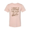 thumbnail image 1 of "Funny Coffee Shirt, I Need A Coffee The Size Of My Butt, Coffee Tee, Unisex Fit, Coffee Shirt, Coffee Lover, Mom Shirt, Coffee Tshirt, Peach, 2XL", 1 of 1