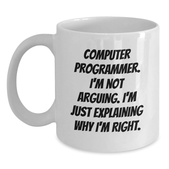 Funny Computer Programmer Gifts from Friends for Christmas Unique Mug, White Coffee Mug with Computer Programmer Quote, I'm Not Arguing. I'm Just Explaining Why I'm Right.