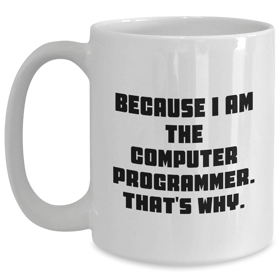 Funny Computer Programmer Gifts, White Coffee Mug for Mom - Because I Am The Computer Programmer. That's Why., Gifts from Men to Women